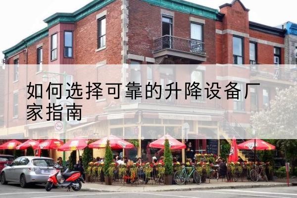 沅陵电动升降机厂家-如何选择可靠的升降设备厂家指南
