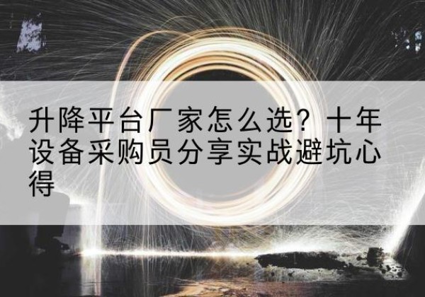沅陵升降平台厂家-怎么选？十年设备采购员分享实战避坑心得