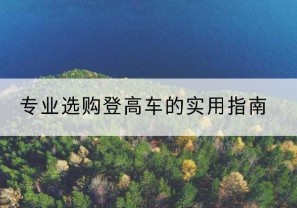 沅陵电动登高车厂家推荐-专业选购登高车的实用指南