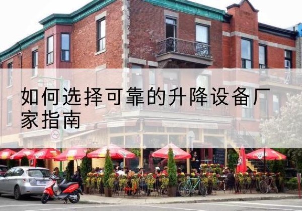 沅陵电动升降机厂家-如何选择可靠的升降设备厂家指南
